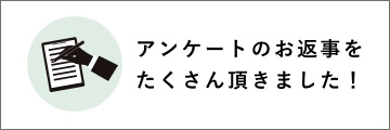 アンケートのお返事をたくさんいただきました。