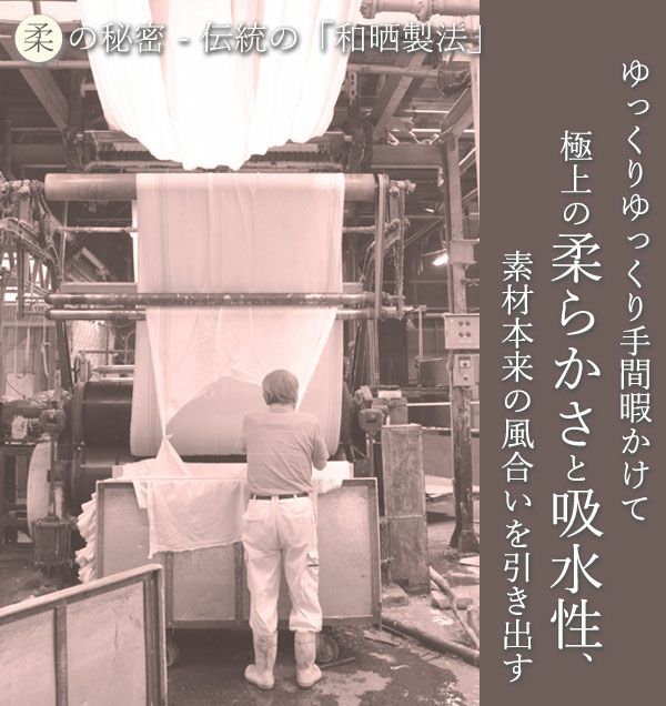 柔らかさの秘密は伝統の和晒製法。ゆっくりゆっくり手間暇をかけて極上の柔らかさと吸水性、素材本来の風合いを引き出します